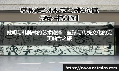 姚明与韩美林的艺术碰撞：篮球与传统文化的完美融合之旅