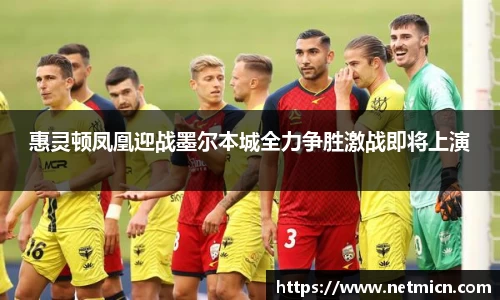 惠灵顿凤凰迎战墨尔本城全力争胜激战即将上演